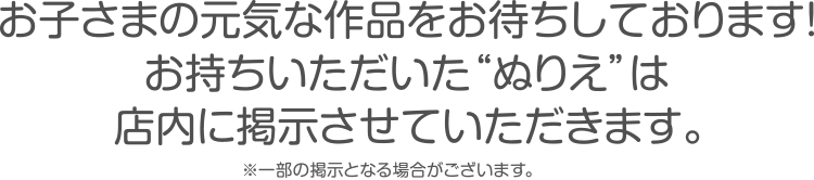 お子さまの元気な作品をお待ちしております！お持ちいただいた“ぬりえ”は店内に掲示させていただきます。