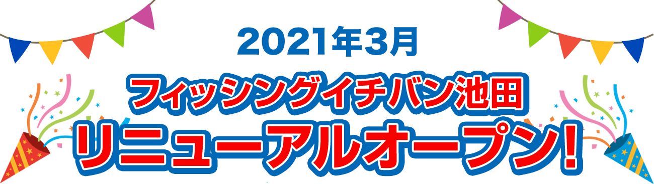 2021年3月 フィッシングイチバン池田 リニューアルオープン!